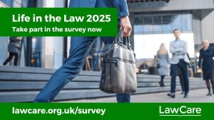 An image of a busy pavement with several blurred figures in the background and in the foreground, the legs of a man hurrying and carrying a laptop case. In a green box top left of the image are the words "Life in the Law 2025 / Take part in the survey now". A green banner across the bottom includes the words "lawcare.org.uk/survey" and then the LawCare name.